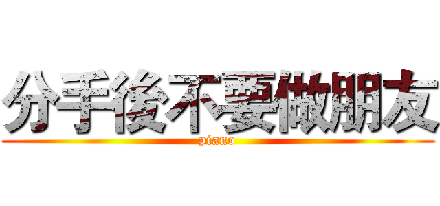 分手後不要做朋友 (piano)