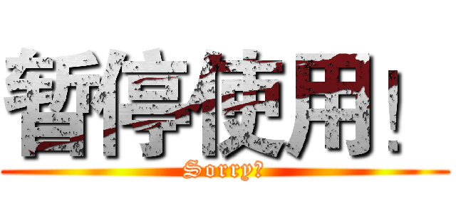 暂停使用！ (Sorry！)