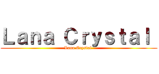 Ｌａｎａ Ｃｒｙｓｔａｌ  (Lana Crystal )