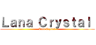 Ｌａｎａ Ｃｒｙｓｔａｌ  (Lana Crystal )