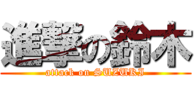 進撃の鈴木 (attack on SUZUKI)