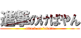 進撃のけばやん (attack on fukuta)