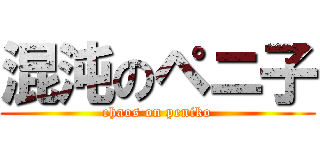 混沌のペニ子 (chaos on peniko)