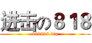 进击の８１８ (499818.vip)