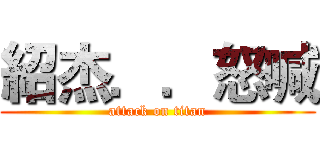 紹杰．．怒喊 (attack on titan)