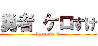 勇者 ケロすけ (kerosuke ch)