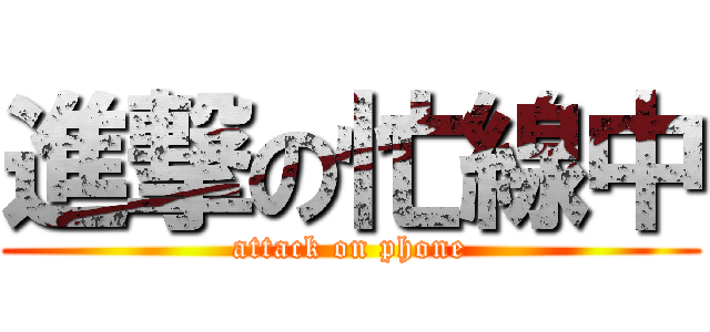 進撃の忙線中 (attack on phone)