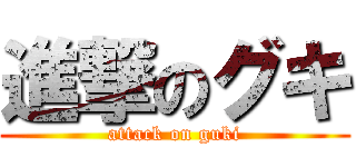 進撃のグキ (attack on guki)