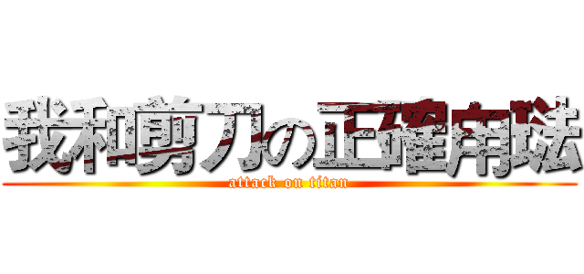 我和剪刀の正確甪琺 (attack on titan)