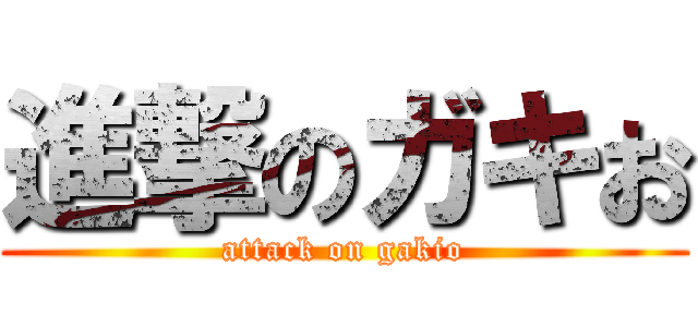 進撃のガキお (attack on gakio)
