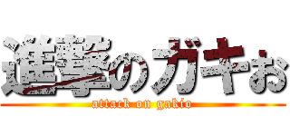 進撃のガキお (attack on gakio)