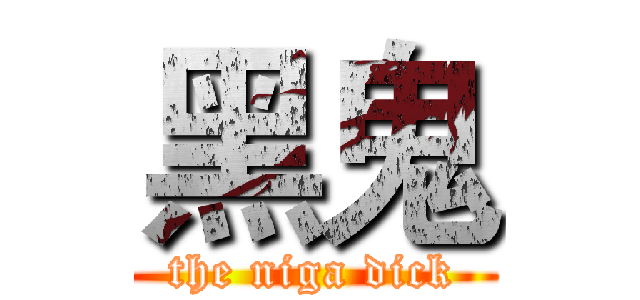 黑鬼 (the niga dick)