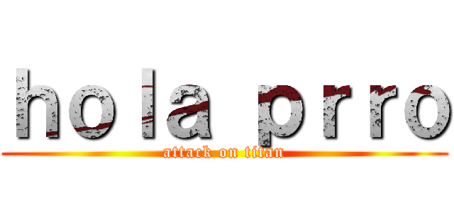 ｈｏｌａ ｐｒｒｏ (attack on titan)