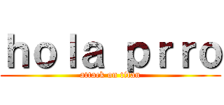 ｈｏｌａ ｐｒｒｏ (attack on titan)