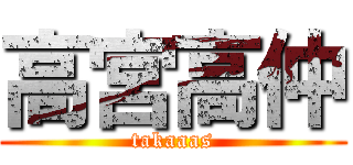 高宮高仲 (takaaas)
