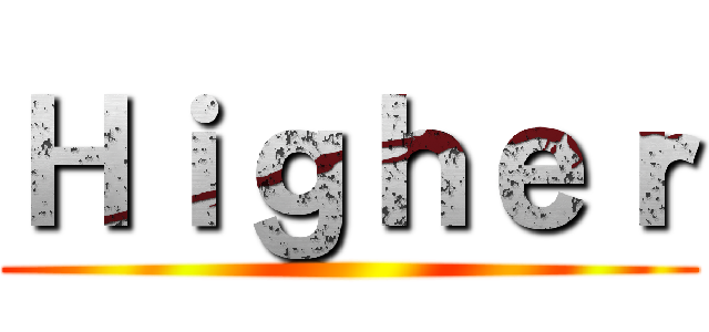 Ｈｉｇｈｅｒ ()