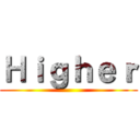 Ｈｉｇｈｅｒ ()