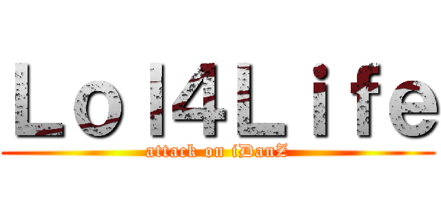 Ｌｏｌ４Ｌｉｆｅ (attack on iDanZ)