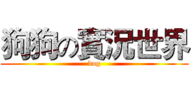 狗狗の實況世界 (dog)