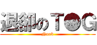 退卻のＴ●Ｇ (Noob)
