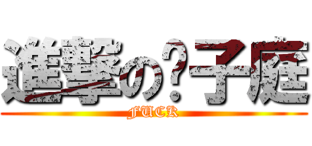 進撃の黃子庭 (FUCK)