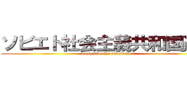 ソビエト社会主義共和国連邦 (Long live the revolution!)
