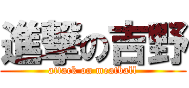進撃の吉野 (attack on meatball)