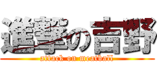 進撃の吉野 (attack on meatball)