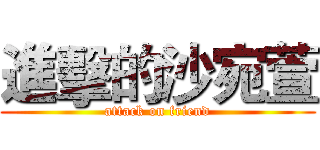 進擊的沙宛萱 (attack on friend)