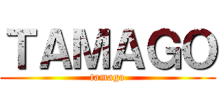ＴＡＭＡＧＯ (tamago)