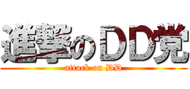 進撃のＤＤ党 (attack on DD)