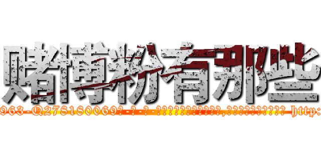 赌博粉有那些 (赌博粉有那些【电-186x2687x6963-Q278180069元-吉-药-业】我们做的是长期生意,靠的是老客户长期支持 http://sngk.net/A8gkrf
)