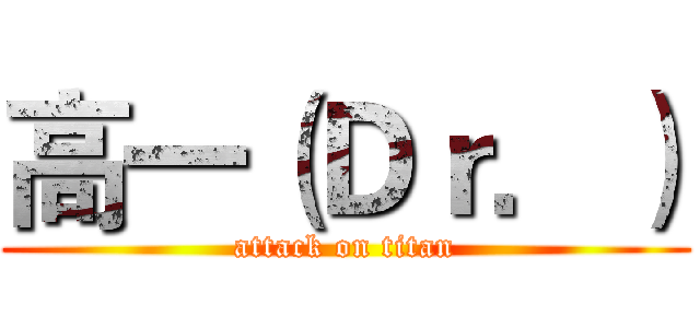 高一（Ｄｒ．） (attack on titan)