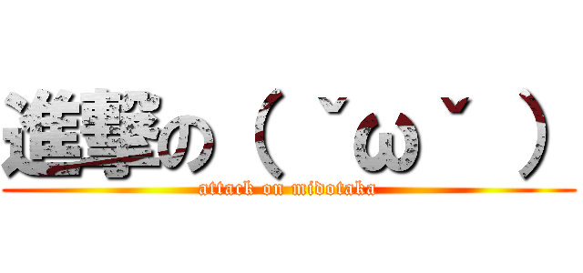 進撃の（ ˇωˇ ） (attack on midotaka)