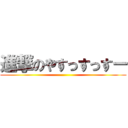 進撃のやすっすっすー ()