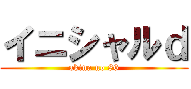 イニシャルｄ (akina no 86)