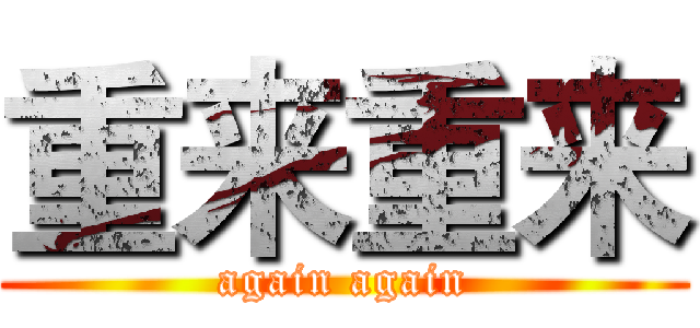 重来重来 (again again)