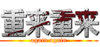 重来重来 (again again)
