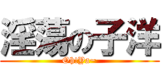 淫蕩の子洋 (Oh!Ya~)