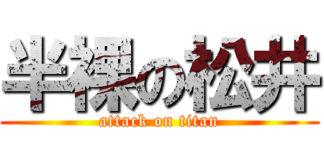半裸の松井 (attack on titan)