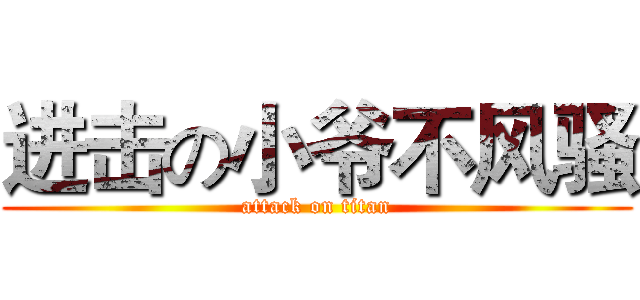 进击の小爷不风骚 (attack on titan)