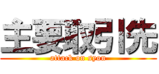 主要取引先 (attack on syon)