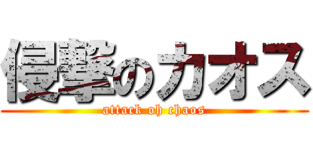侵撃のカオス (attack oh chaos)