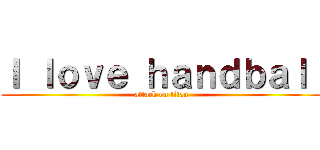 Ｉ ｌｏｖｅ ｈａｎｄｂａｌｌ (attack on titan)