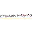 おづちゃんちでパーリナイ？ (attack on ozu?)