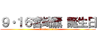 ９・１６宮崎薫 誕生日 (attack on titan)