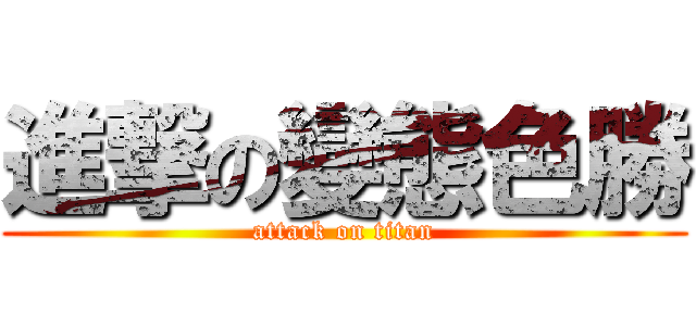 進撃の變態色勝 (attack on titan)