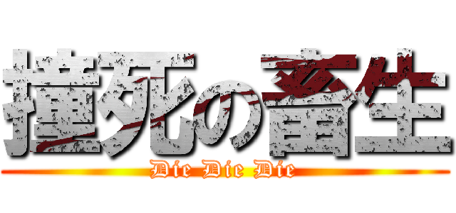 撞死の畜生 (Die Die Die)