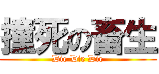 撞死の畜生 (Die Die Die)
