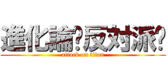 進化論〜反対派〜 (attack on titan)